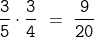 \tt{\frac{3}{5} \cdot \frac{3}{4}\ =\ \frac{9}{20}}
